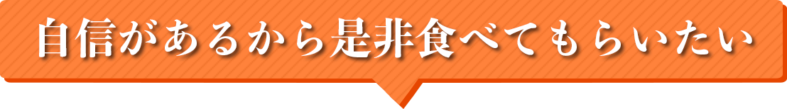 自信があるから是非食べてもらいたい